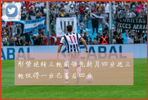 形势逆转三轮前领先新月四分近三轮仅得一分已落后四分