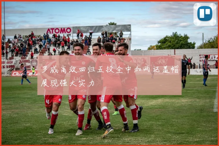 罗威高效回归五投全中加两记盖帽展现强大实力