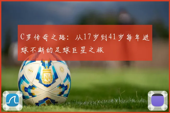 C罗传奇之路：从17岁到41岁每年进球不断的足球巨星之旅