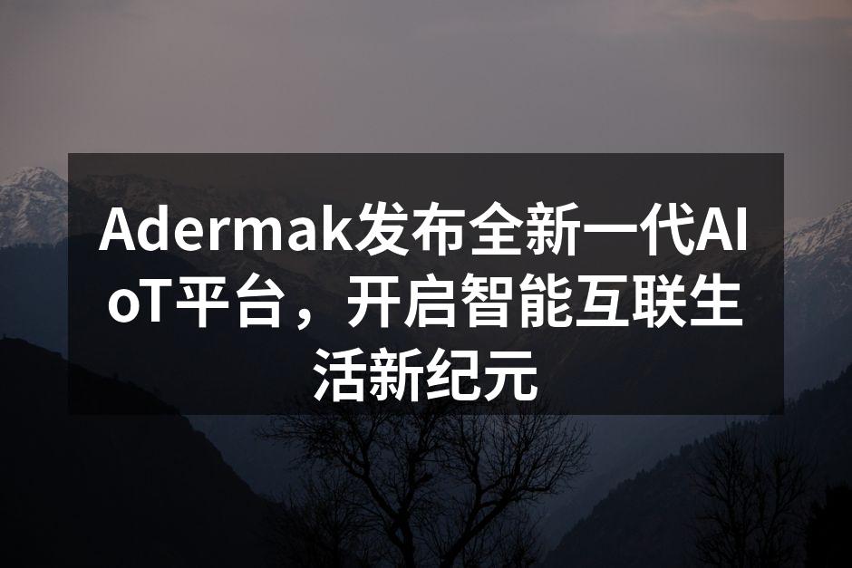 Adermak全新AIoT平台发布会现场,展示未来智能生活图景。