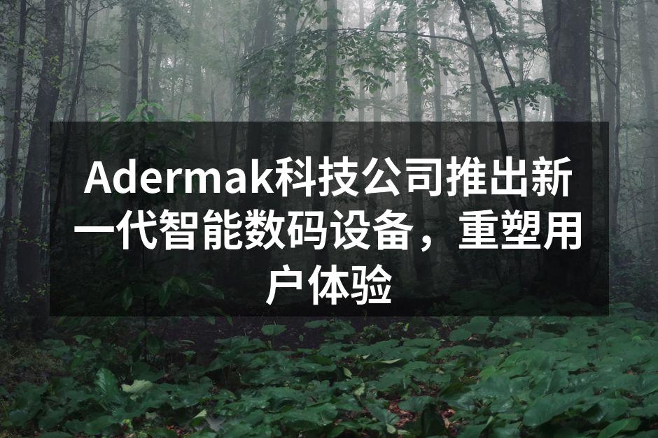 Adermak新一代智能数码设备展示